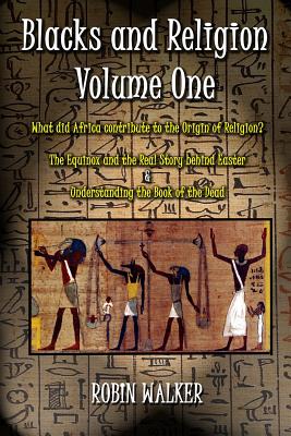 Blacks and Religion Volume One: What did Africa contribute to the Origin of Religion? The Equinox and the Real Story behind Easter & Understanding the - Robin Walker