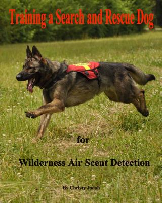 Training a Search and Rescue Dog: for Wilderness Air Scent - Christy Judah