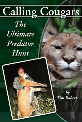 Calling Cougars: The Ultimate Predator Hunt - Tim A. Roberts