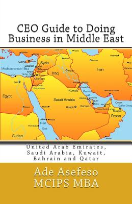 CEO Guide to Doing Business in Middle East: United Arab Emirates, Saudi Arabia, Kuwait, Bahrain and Qatar - Ade Asefeso Mcips Mba