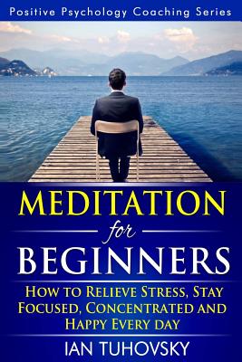 Meditation for Beginners: How to Meditate (As An Ordinary Person!) to Relieve Stress, Keep Calm and be Successful - Ian Tuhovsky