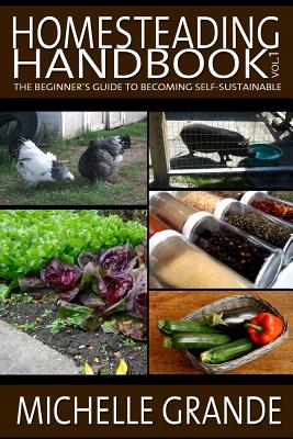 Homesteading Handbook vol. 1: The Beginner's Guide to Becoming Self-Sustainable - Michelle Grande