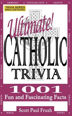 Ultimate Catholic Trivia: 1001 Fun and Fascinating Facts - Scott Paul Frush