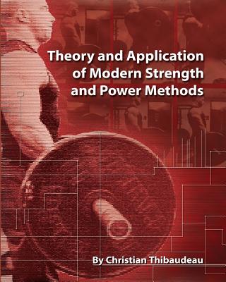 Theory and Application of Modern Strength and Power Methods: Modern methods of attaining super-strength - Christian Thibaudeau