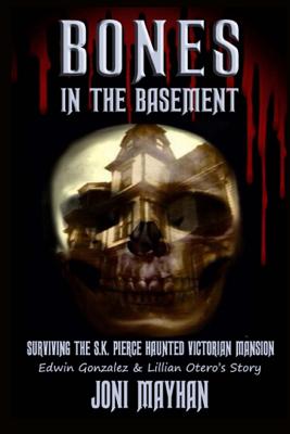 Bones in the Basement: Surviving the S.K. Pierce Haunted Victorian Mansion - Joni Mayhan