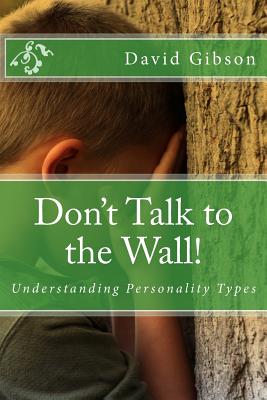 Don't Talk to the Wall!: Understanding Personality Types - David Gibson