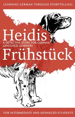Learning German through Storytelling: Heidis Frühstück - a detective story for German language learners (for intermediate and advanced students) - André Klein