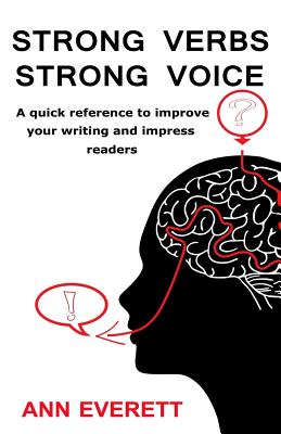 Strong Verbs Strong Voice: A quick reference to improve your writing and impress readers - Ann Everett