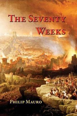 The Seventy Weeks: And the Great Tribulation - Philip Mauro