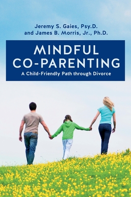 Mindful Co-parenting: A Child-Friendly Path through Divorce - Jr. Ph. D. James B. Morris