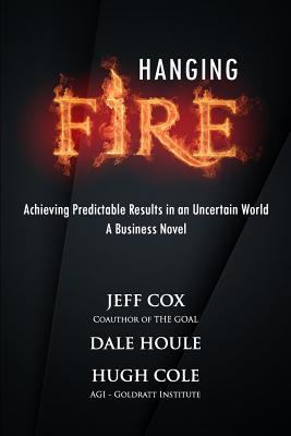 Hanging Fire: Achieving Predictable Results in an Uncertain World - Dale Houle