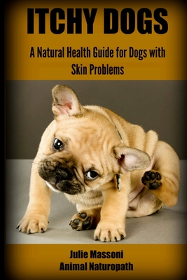 Itchy Dogs - A Natural Health Guide for Dogs with Skin Problems - Julie Massoni Nd