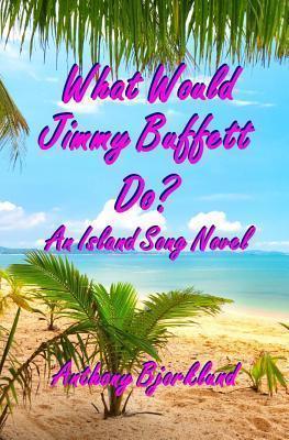 What Would Jimmy Buffett Do?: An Island Song Novel - Anthony Bjorklund