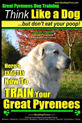 Great Pyrenees Dog Training - Think Like a Dog - But Don't Eat Your Poop!: 'Paws On Paws Off' - Great Pyrenees - Breed Expert Dog Training - Paul Allen Pearce