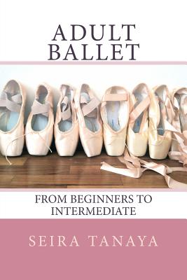 Adult Ballet: From Beginners to Intermediate - Seira Tanaya