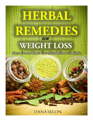 Herbal Remedies for Weight Loss: Burn Fat and Boost Your Metabolism with Herbs - Dana Selon