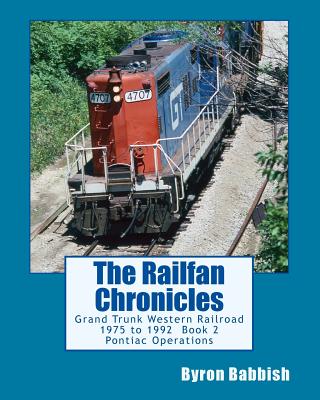 The Railfan Chronicles: Grand Trunk Western Railroad, Book 2, Pontiac Operations: 1975 to 1992 - Byron Babbish