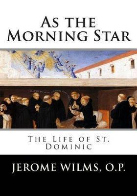 As the Morning Star: The Life of St. Dominic - Jerome Wilms O. P.