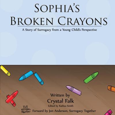 Sophia's Broken Crayons: A Story of Surrogacy from a Young Child's Perspective - Crystal A. Falk