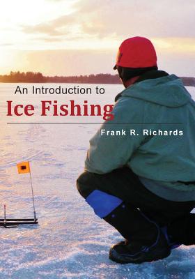 An Introduction to Ice Fishing - Frank R. Richards