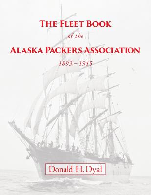 The Fleet Book of the Alaska Packers Association, 1893-1945: An Historical Overview and List - Donald H. Dyal