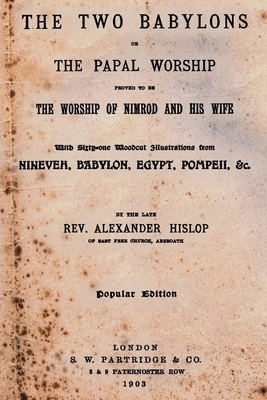 The Two Babylons: Or The Papal Worship Proved To Be The Worship Of Nimrod And His Wife - Alexander Hislop