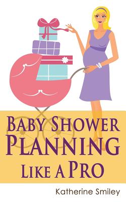 Baby Shower Planning Like A Pro: A Step-by-Step Guide on How to Plan & Host the Perfect Baby Shower. Baby Shower Themes, Games, Gifts Ideas, & Checkli - Katherine Smiley