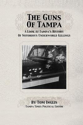 The Guns of Tampa: A Look At Tampa's History Of Notorious Underworld Slayings - Michael Foerster