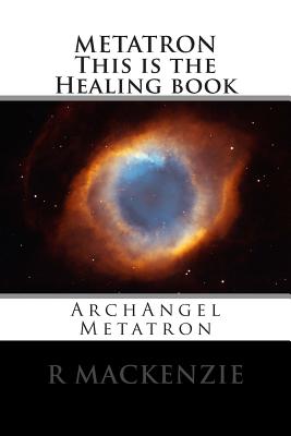 METATRON This is the Healing book: ArchAngel Metatron - R. Mackenzie