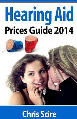 Hearing Aid Prices Guide 2014: Comparing Phonak, Widex, Siemens, Oticon, Starkey, Resound, Unitron, Digital Hearing Aids - Chris Scire