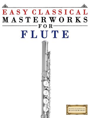 Easy Classical Masterworks for Flute: Music of Bach, Beethoven, Brahms, Handel, Haydn, Mozart, Schubert, Tchaikovsky, Vivaldi and Wagner - Easy Classical Masterworks