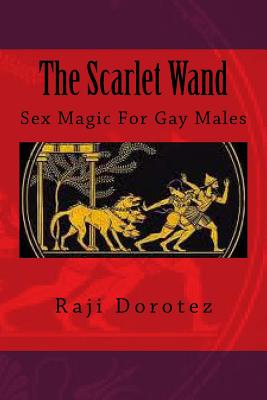 The Scarlet Wand: Sex Magic For Gay Males - Raji Dorotez