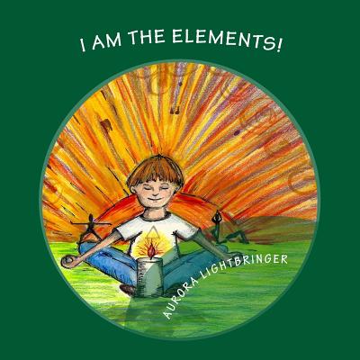 I Am The Elements!: A child's book of Earth, Air, Fire and Water. - Aurora Lightbringer Scbs