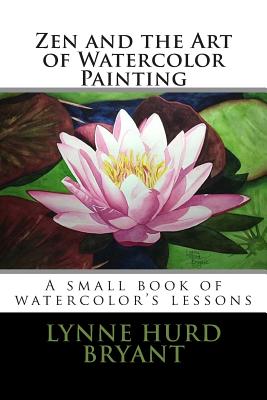 Zen and the Art of Watercolor Painting: A book of watercolor's lessons - Lynne Hurd Bryant