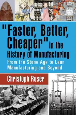 Faster, Better, Cheaper in the History of Manufacturing: From the Stone Age to Lean Manufacturing and Beyond - Christoph Roser