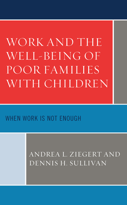 Work and the Well-Being of Poor Families with Children: When Work is Not Enough - Andrea L. Ziegert