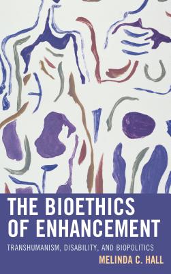 The Bioethics of Enhancement: Transhumanism, Disability, and Biopolitics - Melinda Hall