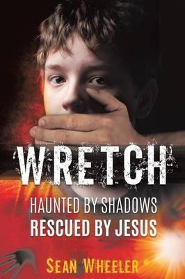 Wretch: Haunted by Shadows - Rescued by Jesus - Sean Wheeler
