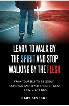 Coperta cărții 'Learn to Walk by the Spirit and Stop Walking by the Flesh - Gary Severns'