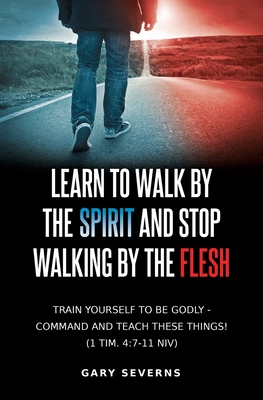 Learn to Walk by the Spirit and Stop Walking by the Flesh - Gary Severns