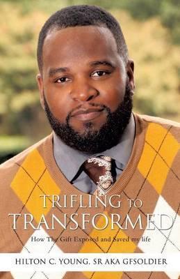 Trifling To Transformed - Hilton C. Young Aka Gfsoldier