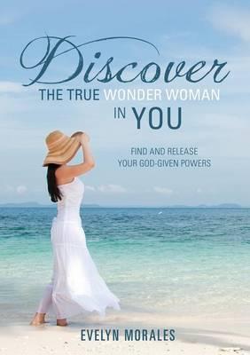 Discover The True Wonder Woman In You - Evelyn Morales