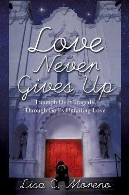 Love Never Gives Up - Lisa C. Moreno