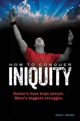 How To Conquer Iniquity - David L. Johnston