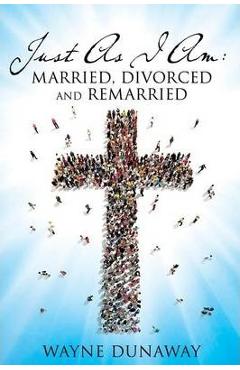 Coperta cărții 'Just as I Am: Married, Divorced and Remarried - Wayne Dunaway'