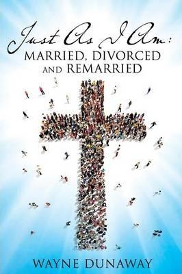 Just as I Am: Married, Divorced and Remarried - Wayne Dunaway