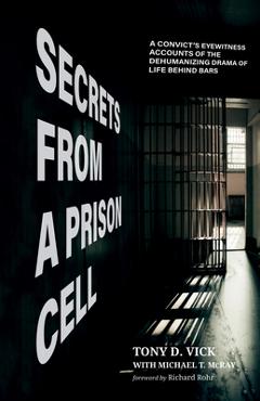 Poza produsului Secrets from a Prison Cell: A Convict's Eyewitness Accounts of the Dehumanizing Drama of Life Behind Bars - Tony D. Vick
