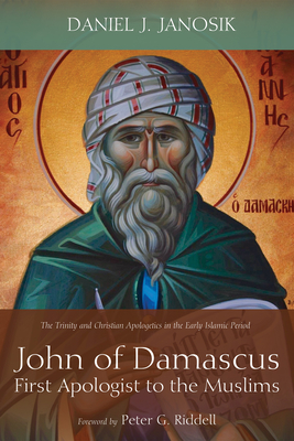 John of Damascus, First Apologist to the Muslims - Daniel J. Janosik