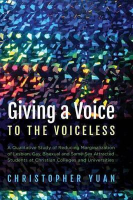 Giving a Voice to the Voiceless: A Qualitative Study of Reducing Marginalization of Lesbian, Gay, Bisexual and Same-Sex Attracted Students at Christia - Christopher Yuan