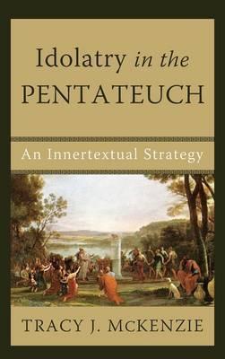 Idolatry in the Pentateuch - Tracy J. Mckenzie